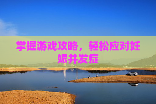掌握游戏攻略，轻松应对妊娠并发症