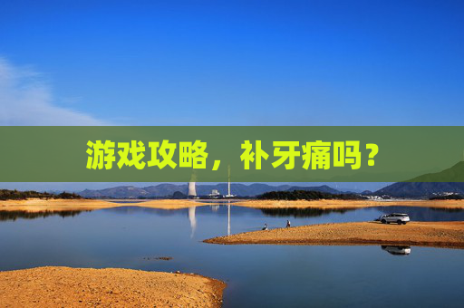 游戏攻略，补牙痛吗？