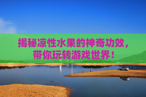 揭秘凉性水果的神奇功效，带你玩转游戏世界！