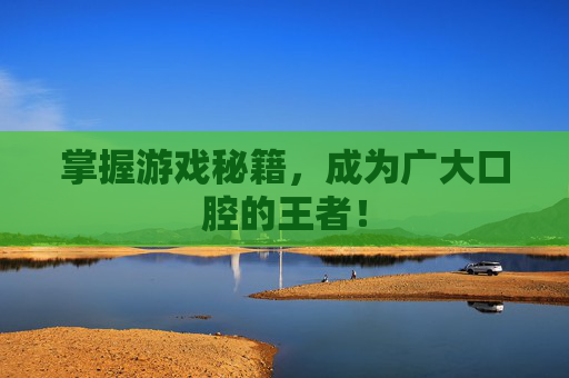 掌握游戏秘籍,成为广大口腔的王者! 掌握游戏秘籍,成为广大口腔的王者!