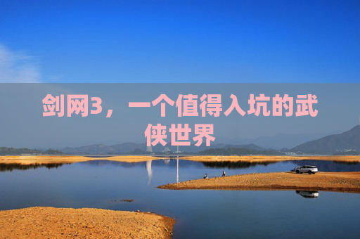 剑网3,一个值得入坑的武侠世界 剑网3,一个值得入坑的武侠世界