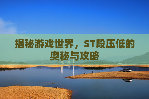 揭秘游戏世界，ST段压低的奥秘与攻略