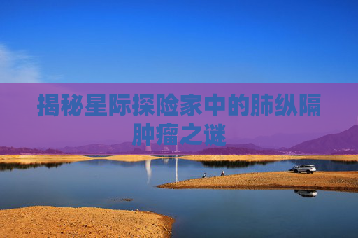 揭秘星际探险家中的肺纵隔肿瘤之谜