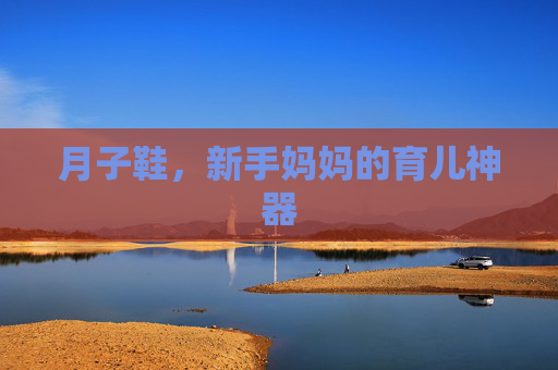 月子鞋，新手妈妈的育儿神器