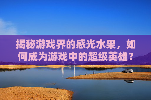 揭秘游戏界的感光水果，如何成为游戏中的超级英雄？