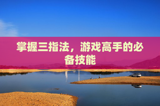 掌握三指法，游戏高手的必备技能