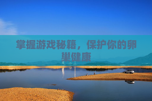 掌握游戏秘籍,保护你的卵巢健康 掌握游戏秘籍,保护你的卵巢健康