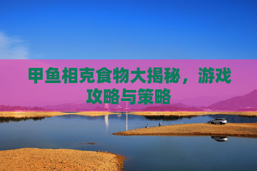 甲鱼相克食物大揭秘,游戏攻略与策略 甲鱼相克食物大揭秘,游戏攻略与策略