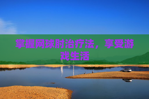 掌握网球肘治疗法，享受游戏生活