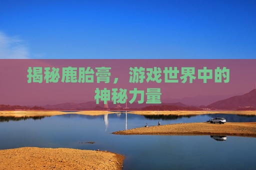 揭秘鹿胎膏，游戏世界中的神秘力量