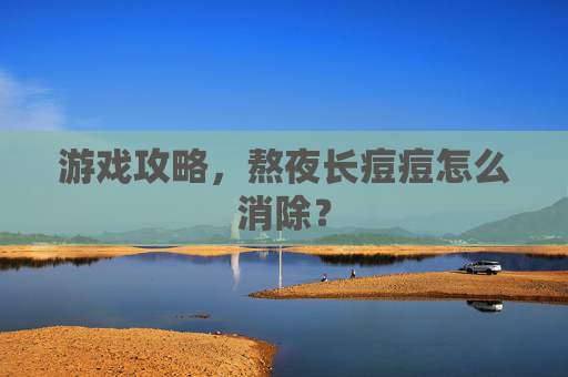 游戏攻略，熬夜长痘痘怎么消除？
