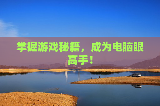 掌握游戏秘籍，成为电脑眼高手！