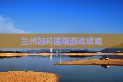 兰州妇科医院游戏攻略