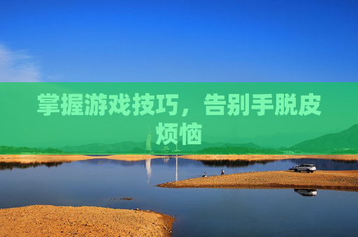 掌握游戏技巧，告别手脱皮烦恼