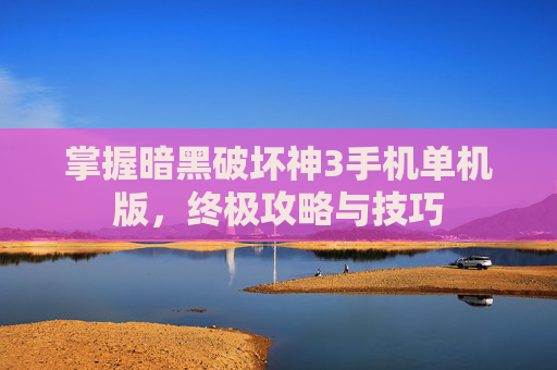 掌握暗黑破坏神3手机单机版,终极攻略与技巧 掌握暗黑破坏神3手机单机版,终极攻略与技巧