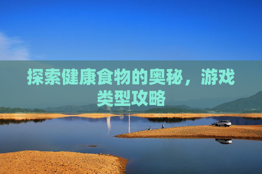 探索健康食物的奥秘，游戏类型攻略