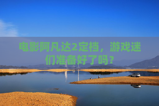 电影阿凡达2定档,游戏迷们准备好了吗? 电影阿凡达2定档,游戏迷们准备好了吗?