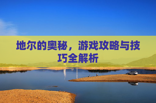地尔的奥秘，游戏攻略与技巧全解析