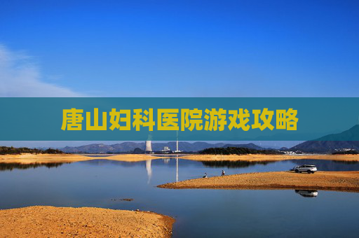 唐山妇科医院游戏攻略 唐山妇科医院游戏攻略