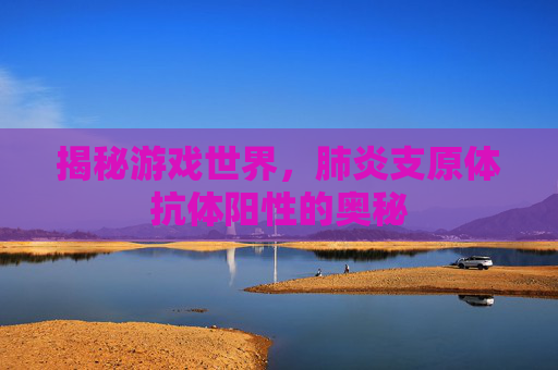揭秘游戏世界，肺炎支原体抗体阳性的奥秘