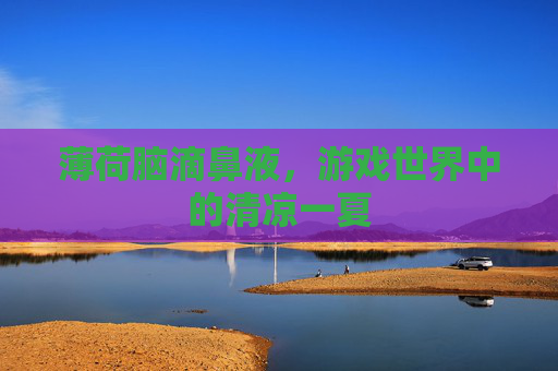 薄荷脑滴鼻液，游戏世界中的清凉一夏