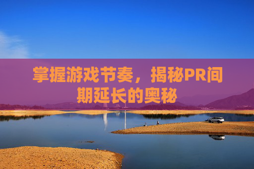 掌握游戏节奏,揭秘PR间期延长的奥秘 掌握游戏节奏,揭秘PR间期延长的奥秘