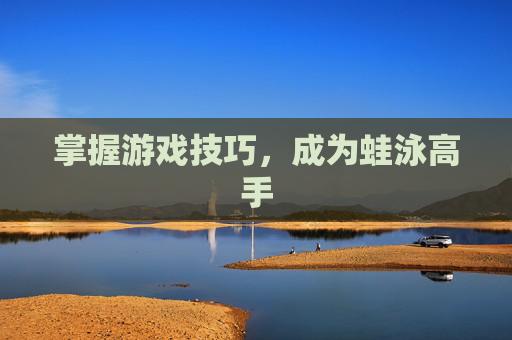 掌握游戏技巧,成为蛙泳高手 掌握游戏技巧,成为蛙泳高手