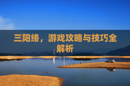 三阳络，游戏攻略与技巧全解析