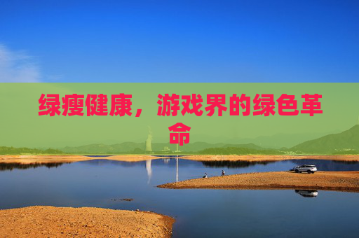 绿瘦健康,游戏界的绿色革命 绿瘦健康,游戏界的绿色革命