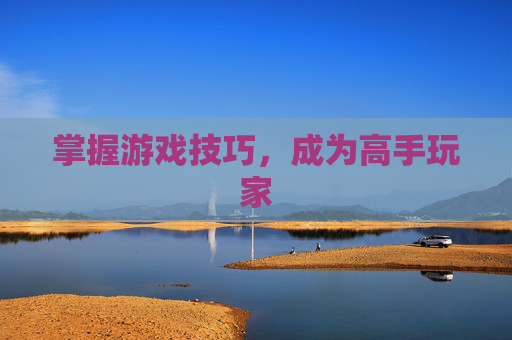掌握游戏技巧，成为高手玩家