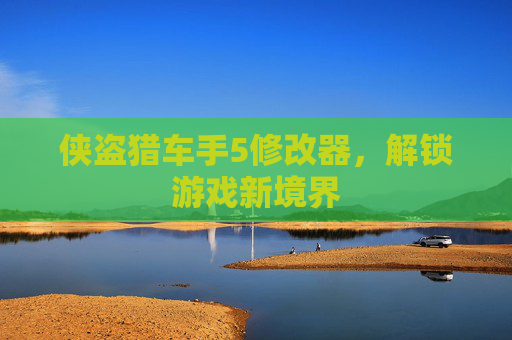 侠盗猎车手5修改器,解锁游戏新境界 侠盗猎车手5修改器,解锁游戏新境界
