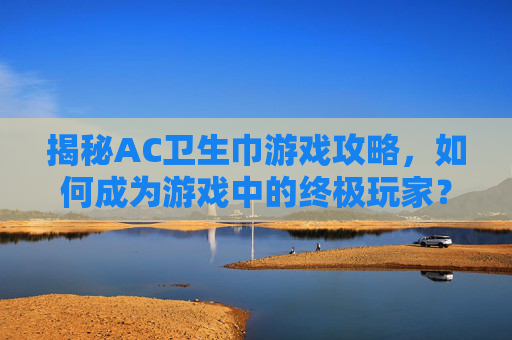 揭秘AC卫生巾游戏攻略，如何成为游戏中的终极玩家？