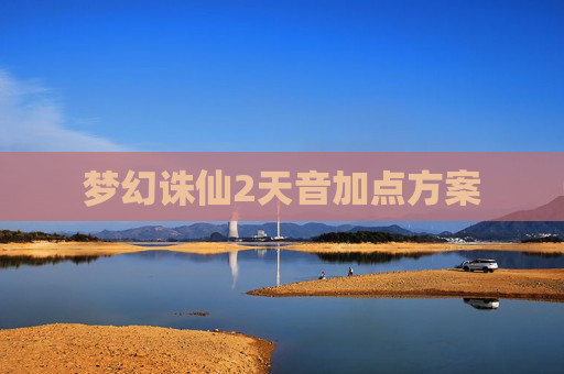 梦幻诛仙2天音加点方案 梦幻诛仙2天音加点方案