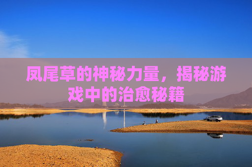 凤尾草的神秘力量，揭秘游戏中的治愈秘籍