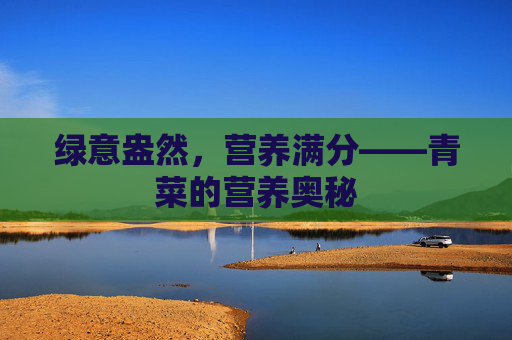 绿意盎然，营养满分——青菜的营养奥秘