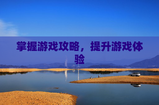 掌握游戏攻略，提升游戏体验