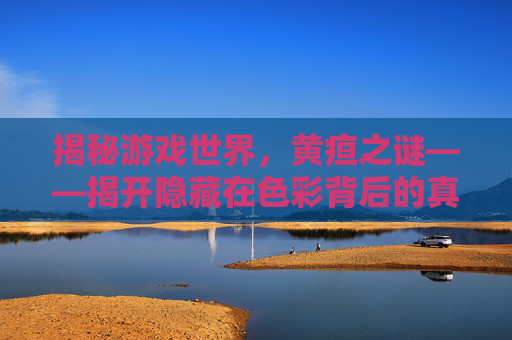 揭秘游戏世界，黄疸之谜——揭开隐藏在色彩背后的真相