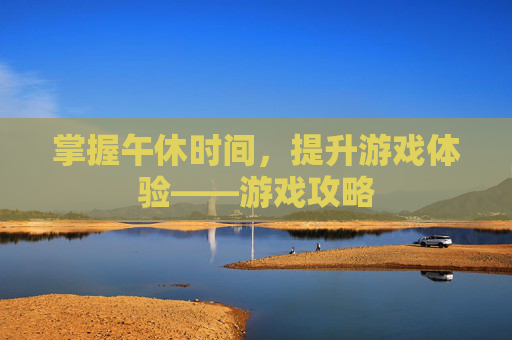掌握午休时间，提升游戏体验——游戏攻略