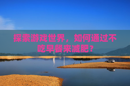 探索游戏世界，如何通过不吃早餐来减肥？