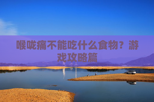 喉咙痛不能吃什么食物？游戏攻略篇