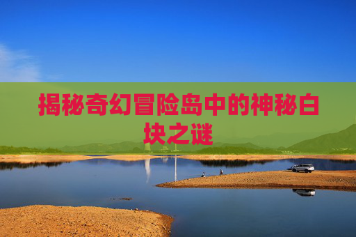 揭秘奇幻冒险岛中的神秘白块之谜 揭秘奇幻冒险岛中的神秘白块之谜