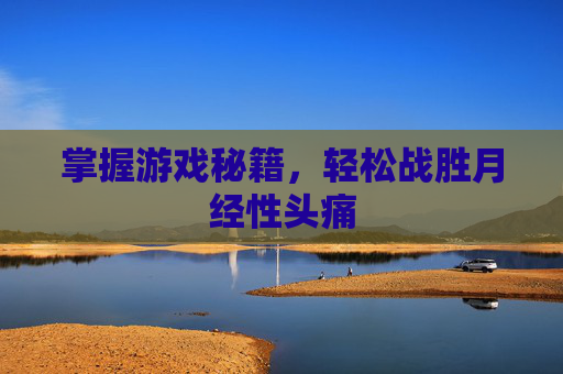 掌握游戏秘籍,轻松战胜月经性头痛 掌握游戏秘籍,轻松战胜月经性头痛