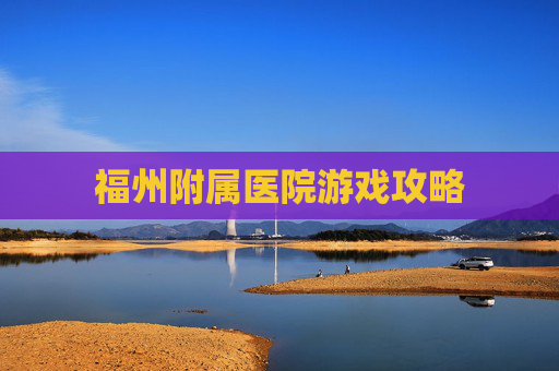 福州附属医院游戏攻略 福州附属医院游戏攻略
