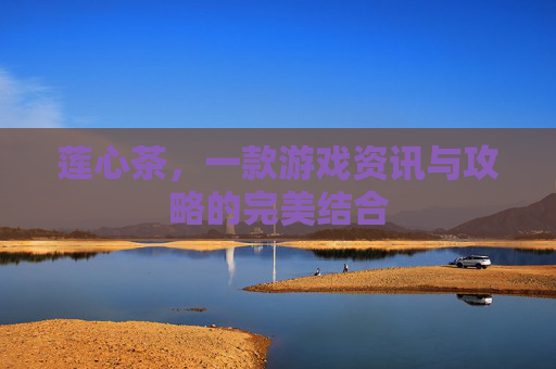 莲心茶，一款游戏资讯与攻略的完美结合