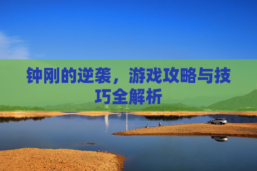钟刚的逆袭，游戏攻略与技巧全解析