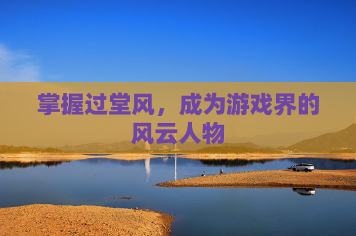 掌握过堂风，成为游戏界的风云人物
