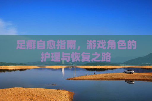 足癣自愈指南，游戏角色的护理与恢复之路