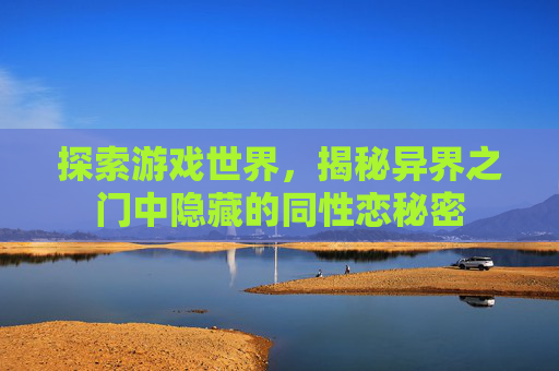 探索游戏世界，揭秘异界之门中隐藏的同性恋秘密