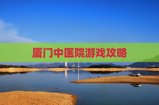 厦门中医院游戏攻略 厦门中医院游戏攻略