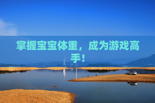 掌握宝宝体重,成为游戏高手! 掌握宝宝体重,成为游戏高手!